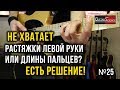 Не хватает растяжки левой руки или длины пальцев? Есть решение!