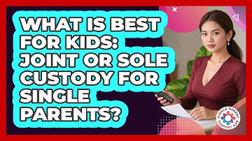 What Is Best For Kids: Joint Or Sole Custody For Single Parents? - Single Parent Support Hub