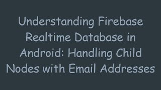 Understanding Firebase Realtime Database in Android: Handling Child Nodes with Email Addresses