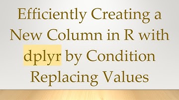 Efficiently Creating a New Column in R with dplyr by Condition Replacing Values