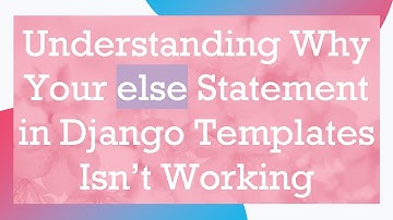 Understanding Why Your else Statement in Django Templates Isn’t Working