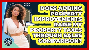 Does Adding Property Improvements Raise My Property Taxes Through Sales Comparison?