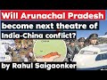 India China Conflict may turn Arunachal Pradesh into a battle theatre - Defence Current Affairs UPSC
