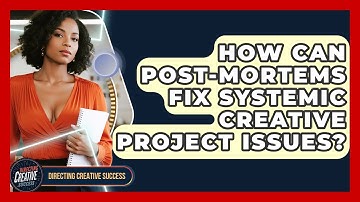 How Can Post-mortems Fix Systemic Creative Project Issues? - Directing Creative Success