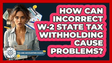 How Can Incorrect W-2 State Tax Withholding Cause Problems? - Tax and Accounting Coach