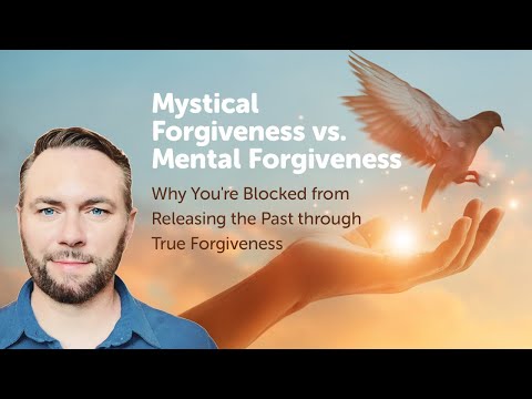 Mystical Forgiveness vs. Mental Forgiveness: Releasing the Past through True Forgiveness