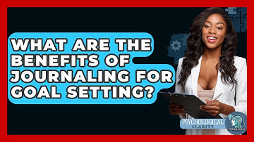 What Are The Benefits Of Journaling For Goal Setting? - Psychological Clarity