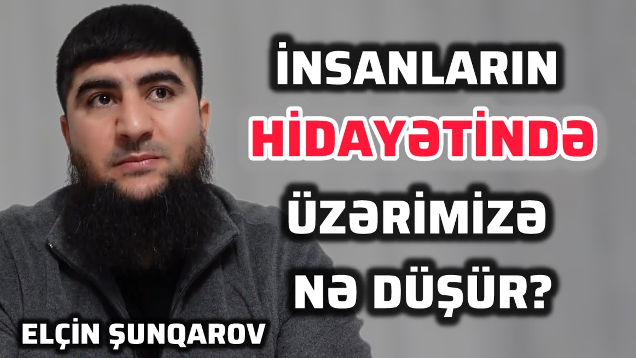 İNSANLARIN HİDAYƏTİNDƏ BİZİM ÜZƏRİMİZƏ DÜŞƏN NƏDİR? ELÇİN ŞUNQAROV