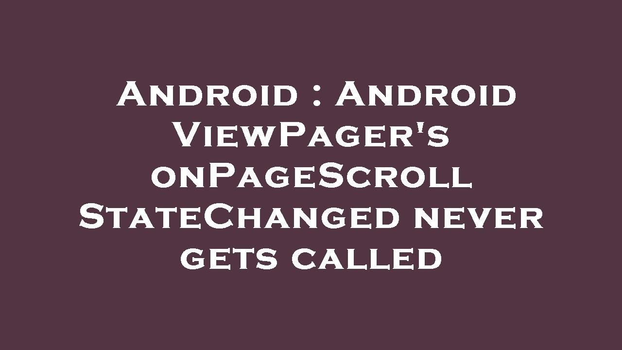 Android : Android ViewPager's onPageScrollStateChanged never gets ...