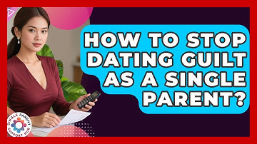How To Stop Dating Guilt As A Single Parent? - Single Parent Support Hub