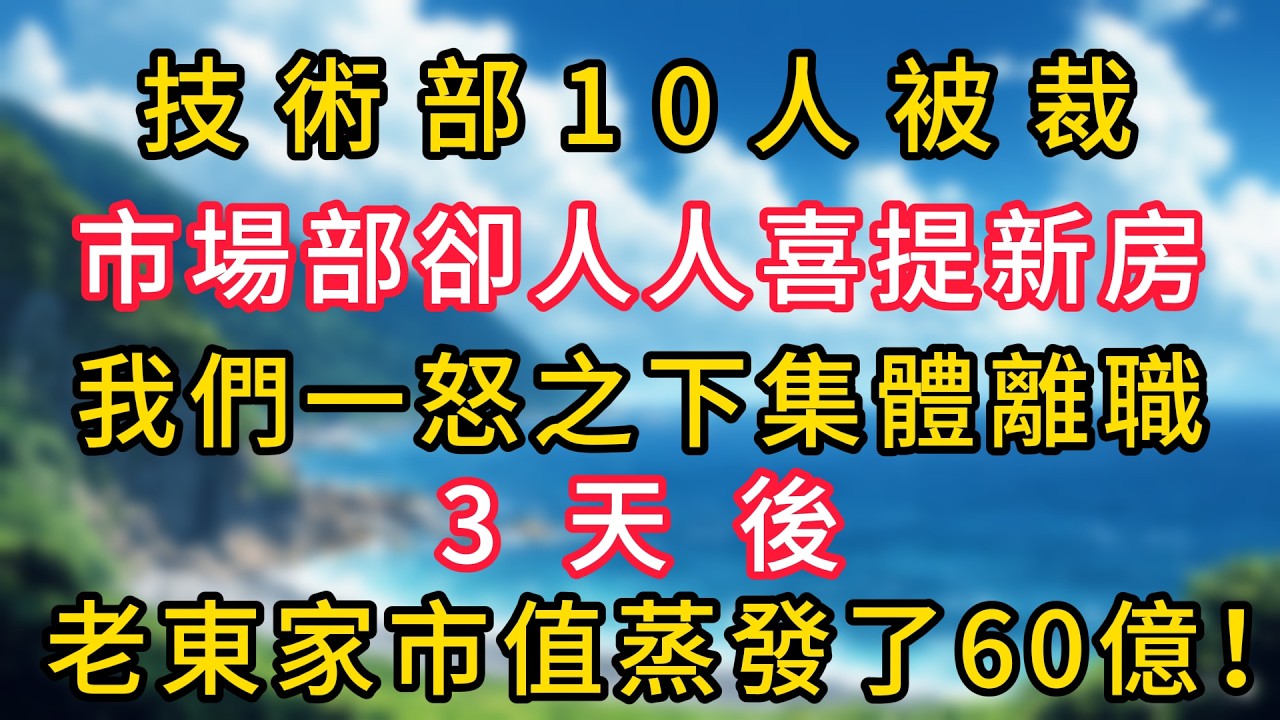 技術部10人被裁，市場部卻人人喜提新房，我們一怒之下集體離職，3天後，老東家市值蒸發了60億！#幸福生活#為人處世#生活經驗#情感故事#婆媳故事#子女孝順#孝順#子女不孝