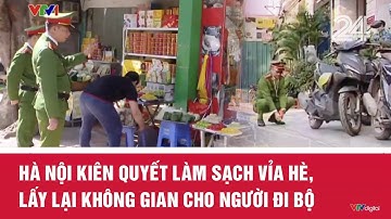 Hà Nội kiên quyết làm sạch vỉa hè, lấy lại không gian cho người đi bộ | VTV24