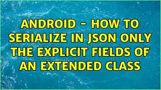 Android - How to serialize in JSON only the explicit fields of an extended class (2 Solutions!!)