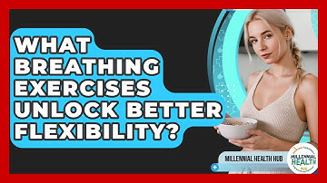 What Breathing Exercises Unlock Better Flexibility? - Millennial Health Hub