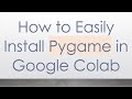 How to Easily Install Pygame in Google Colab