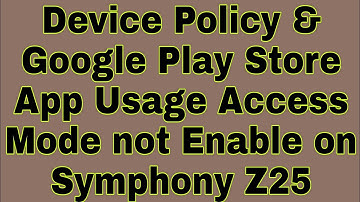 Device Policy & Google Play Store App Usage Access Mode not Enable on Symphony Z25