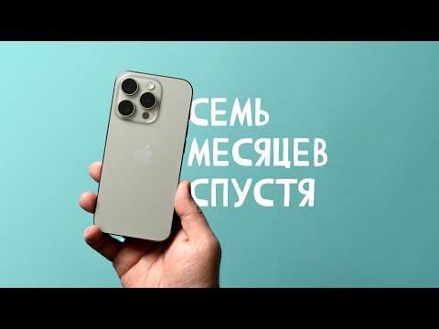 Семь месяцев с iPhone 15 Pro Max - главное не берите 15 Pro