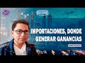 IMPORTACIONES, DONDE GENERAR GANANCIAS