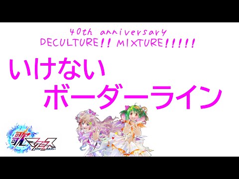 【歌マクロス】いけないボーダーライン 40th anniversary『DECULTURE! MIXTURE!!!!!』