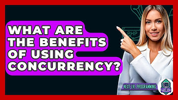 What Are The Benefits Of Using Concurrency? - Next LVL Programming