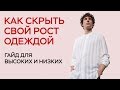 КАК СКРЫТЬ СВОЙ РОСТ ОДЕЖДОЙ / КАК ОДЕВАТЬСЯ ВЫСОКИМ И НИЗКИМ ЛЮДЯМ / ГАЙД