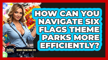 How Can You Navigate Six Flags Theme Parks More Efficiently? - Insider Theme Park Tips