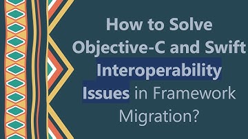 How to Solve Objective-C and Swift Interoperability Issues in Framework Migration?