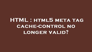 HTML : html5 meta tag cache-control no longer valid? Net Worth