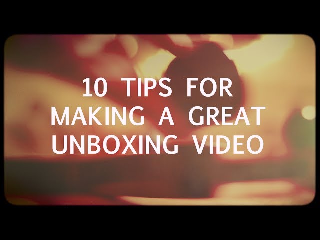 17 Proven Tips For A Great Unboxing Video in 2021