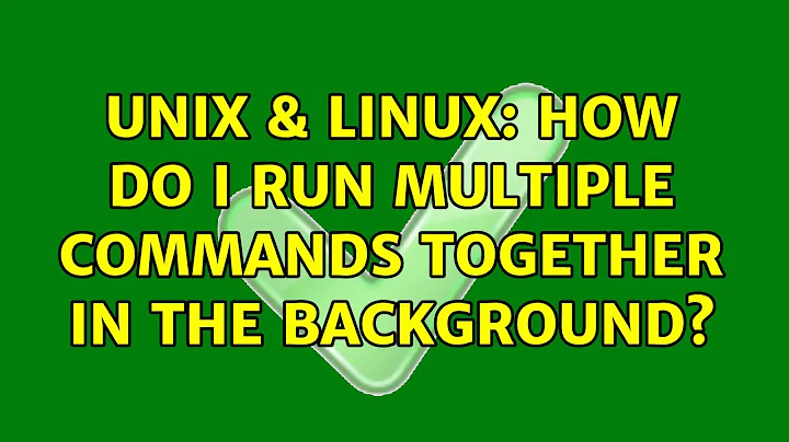 Unix & Linux: How do I run multiple commands together in the backgrounds