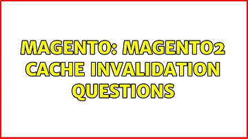 Magento: Magento2 Cache Invalidation Questions