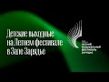 ДЕТСКИЕ ВЫХОДНЫЕ НА ЛЕТНЕМ ФЕСТИВАЛЕ В ЗАЛЕ ЗАРЯДЬЕ