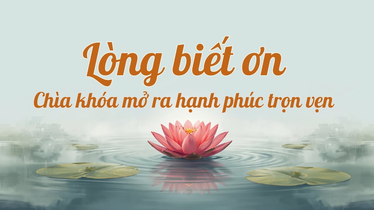 Lòng Biết Ơn - Chìa Khóa Mở Ra Hạnh Phúc Trọn Vẹn | Nuôi Dưỡng Tâm Hồn