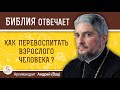 Как перевоспитать взрослого человека ?  Архимандрит Андрей (Вац)