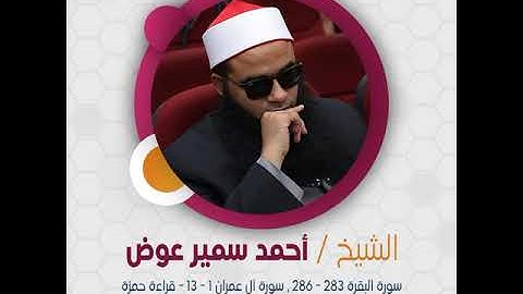 الشيخ أحمد سمير عوض - سورة البقرة 283 - 286 , سورة آل عمران 1 - 13 - قراءة حمزة