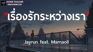 เรื่องรักระหว่างเรา(ชอบอ่ะ เเล้วมา คอยห่วงใยเธอชอบมาดูเเล) - Jayrun [ เนื้อเพลง ]