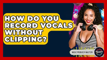 How Do You Record Vocals Without Clipping? - Music Producer Mastery