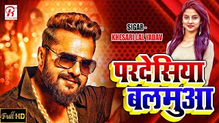 #VIDEO - #Khesari Lal Yadav | परदेसिया बलमुआ Pardesiya Balamua | #Bhojpuri Song 2021
