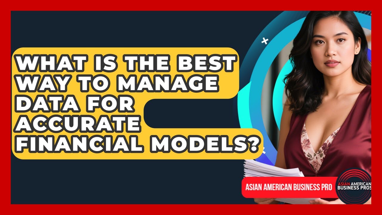 What Is The Best Way To Manage Data For Accurate Financial Models? - Asian American Business Pros