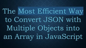 The Most Efficient Way to Convert JSON with Multiple Objects into an Array in JavaScript