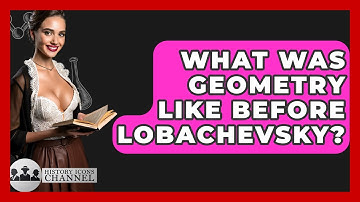 What Was Geometry Like Before Lobachevsky? - History Icons Channel