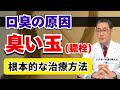 【医師解説】口臭の原因、臭い玉を退治しましょう！