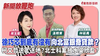 【新聞放鞭炮】徐巧芯到底有沒有向北富銀喬貸款？柯文哲送官送地？北士科案放水吳欣盈？溫朗東 政治評論員 與 林延鳳 台北市議員 ㄧ同追查真相、深入解析🌶🌶│周玉蔻 主持 20240429