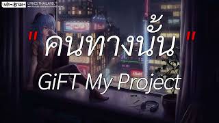 Video thumbnail of "คนทางนั้น - GiFT My Project | ดอกฟ้า, ดีแล้ว...ที่ทิ้งกัน, นะหน้าทอง [ เนื้อเพลง ]"