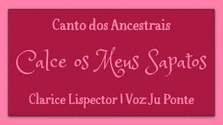 CALCE OS MEUS SAPATOS · CLARICE LISPECTOR · VOZ JU PONTE · CANTO DOS ANCESTRAIS