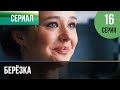 ▶️ Берёзка 16 серия - Мелодрама | Фильмы и сериалы - Русские мелодрамы