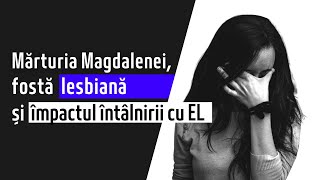 Mărturia Magdalenei, fostă lesbiană și impactul întâlnirii cu EL