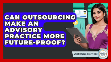 Can Outsourcing Make An Advisory Practice More Future-proof? - Wealth Advisor Success Hub