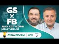 Gsfb aziz yldrm arda gler jokic mete gazoz  mehmet demirkol  kaan kural  oyna devam 39