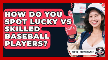 How Do You Spot Lucky Vs Skilled Baseball Players? - Baseball Statistics Vault